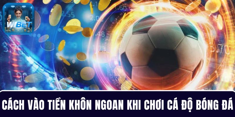Cách vào tiền khôn ngoan khi chơi cá độ bóng đá