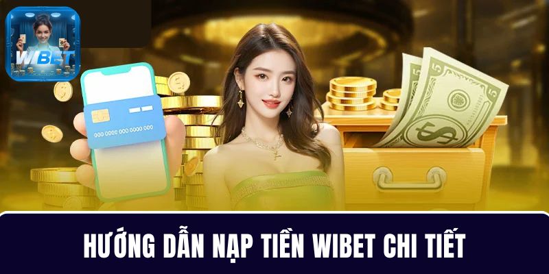Chi tiết các bước nạp tiền WIBET cho người mới