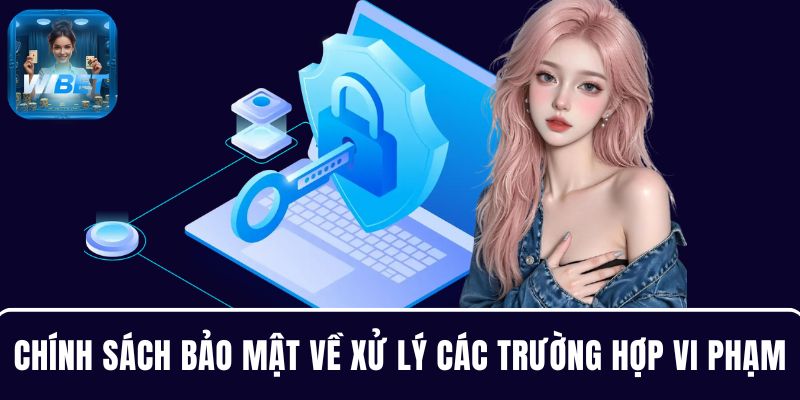 Chính sách bảo mật quy định rõ về cách xử lý các trường hợp vi phạm