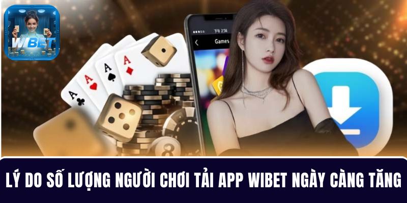 Lý do số lượng người chơi tải app WIBET ngày càng tăng