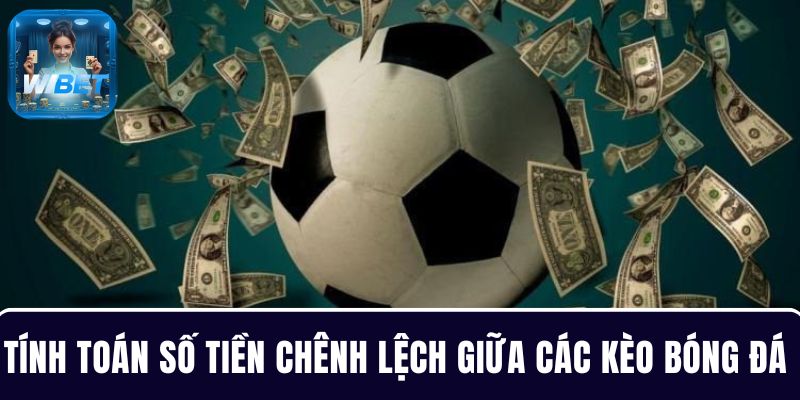 Mọi người cần phải tính toán số tiền chênh lệch giữa các kèo bóng đá 