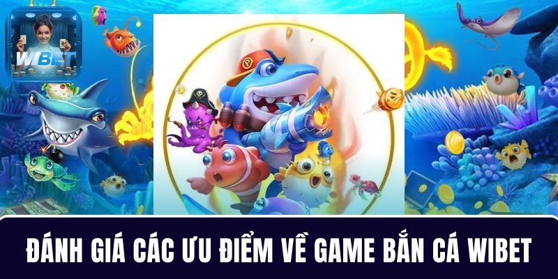 Những ưu điểm về game bắn cá WIBET