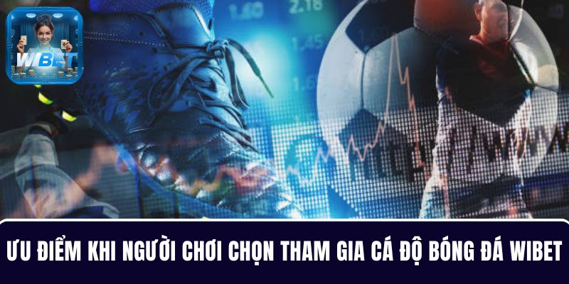 Tìm hiểu các ưu điểm khi người chơi chọn tham gia cá độ bóng đá WIBET