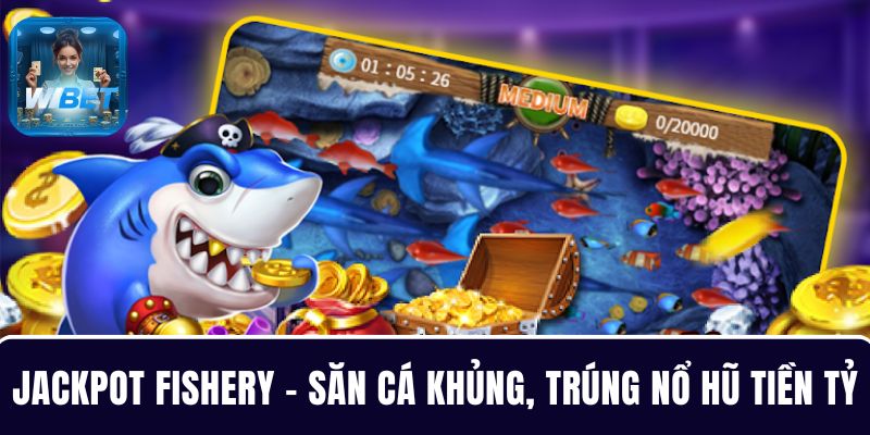 Bắn cá Jackpot Fishery – Săn cá khủng, trúng nổ hũ tiền tỷ dễ dàng tại WIBET