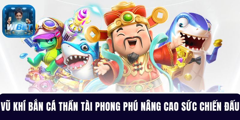 Kho vũ khí bắn cá Thần Tài phong phú nâng cao sức mạnh chiến đấu