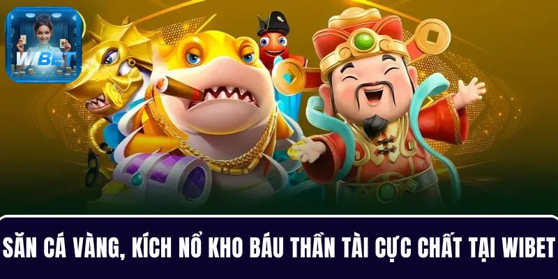 Săn cá vàng, kích nổ kho báu Thần Tài cực chất tại WIBET